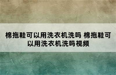 棉拖鞋可以用洗衣机洗吗 棉拖鞋可以用洗衣机洗吗视频